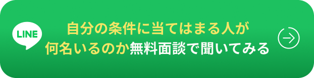 自分の条件に当てはまる人が 何名いるのか無料面談で聞いてみる