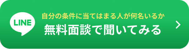 自分の条件に当てはまる人が 何名いるのか無料面談で聞いてみる