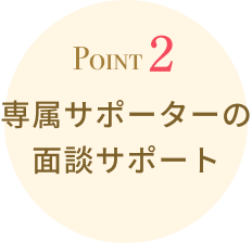 Point2:専属サポーターの面談サポート